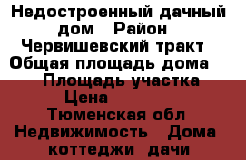 Недостроенный дачный дом › Район ­ Червишевский тракт › Общая площадь дома ­ 110 › Площадь участка ­ 8 › Цена ­ 800 000 - Тюменская обл. Недвижимость » Дома, коттеджи, дачи продажа   